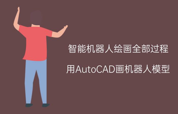 智能机器人绘画全部过程 用AutoCAD画机器人模型？